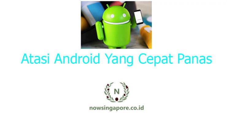 Cara Mengatasi Android Yang Cepat Panas
